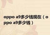 oppo a9多少钱现在（oppo a9多少钱）