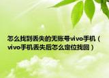 怎么找到丢失的无账号vivo手机（vivo手机丢失后怎么定位找回）