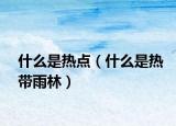什么是热点（什么是热带雨林）