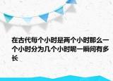 在古代每个小时是两个小时那么一个小时分为几个小时呢一瞬间有多长