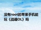 没有root的苹果手机能玩《战魂OL》吗