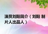 演员刘阳简介（刘阳 制片人出品人）