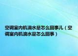 空调室内机滴水是怎么回事儿（空调室内机滴水是怎么回事）