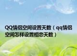 QQ情侣空间设置天数（qq情侣空间怎样设置相恋天数）