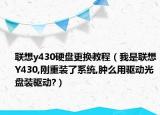 联想y430硬盘更换教程（我是联想Y430,刚重装了系统,肿么用驱动光盘装驱动?）