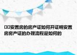 ﻿﻿安置房的房产证如何开证明安置房房产证的办理流程是如何的