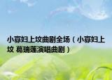 小寡妇上坟曲剧全场（小寡妇上坟 葛瑞莲演唱曲剧）