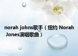 norah johns歌手（纽约 Norah Jones演唱歌曲）