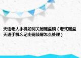 天语老人手机如何关闭键盘锁（老式键盘天语手机忘记密码锁屏怎么处理）