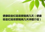 健康码变红码需要隔离几天（健康码变红码需要隔离几天详细介绍）