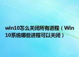 win10怎么关闭所有进程（Win10系统哪些进程可以关闭）