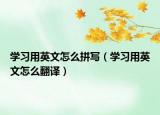 学习用英文怎么拼写（学习用英文怎么翻译）