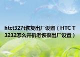 htct327t恢复出厂设置（HTC T3232怎么开机老恢復出厂设置）