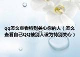 qq怎么查看特别关心你的人（怎么查看自己QQ被别人设为特别关心）