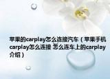 苹果的carplay怎么连接汽车（苹果手机carplay怎么连接 怎么连车上的carplay介绍）
