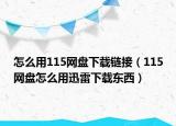 怎么用115网盘下载链接（115网盘怎么用迅雷下载东西）