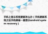 手机上显示系统更新怎么办（手机更新系统之后手机屏幕一直显示android system recovery）