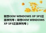 联想OEM WINDOWS XP SP3正版序列号（联想OEM WINDOWS XP SP3正版序列号）