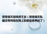 碧雪情天游戏进不去（碧雪情天私服还有吗现在网上的都是很早的了）