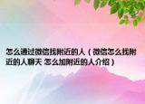 怎么通过微信找附近的人（微信怎么找附近的人聊天 怎么加附近的人介绍）