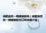 减肥能吃一顿螺蛳粉吗（减肥突然吃一顿螺蛳粉可以吗详细介绍）