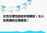 女性生理性的症状有哪些（女人性高潮的生理表现）