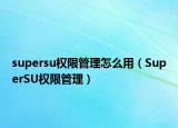 supersu权限管理怎么用（SuperSU权限管理）