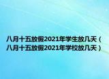 八月十五放假2021年学生放几天（八月十五放假2021年学校放几天）
