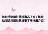 核酸检测阴性就没事儿了吗（核酸检测结果阴性就没事了吧详细介绍）