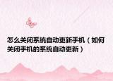 怎么关闭系统自动更新手机（如何关闭手机的系统自动更新）