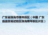 广东省珠海市横琴新区（中国 广东自由贸易试验区珠海横琴新区片区）