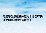 电脑怎么快速关掉应用（怎么样快速关闭电脑的应用程序）
