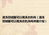 清洗羽绒服可以用洗衣机吗（清洗羽绒服可以用洗衣机洗吗详细介绍）
