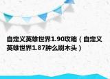 自定义英雄世界1.90攻略（自定义英雄世界1.87肿么刷木头）