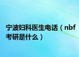 宁波妇科医生电话（nbf考研是什么）