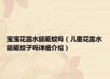 宝宝花露水能驱蚊吗（儿童花露水能驱蚊子吗详细介绍）