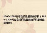 1000-2000左右性价比最高的手机（1000-1500元左右性价比最高的手机是哪款求推荐）