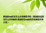 新加的qq好友怎么分享屏幕手机（新加的QQ好友怎么共享屏幕 新加好友qq如何手机屏幕共享介绍）