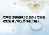 吃螃蟹过敏脸肿了怎么办（吃螃蟹过敏脸肿了怎么办详细介绍）