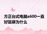 方正台式电脑a600一直好篮屏为什么