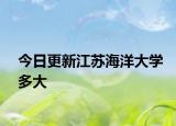 今日更新江苏海洋大学多大