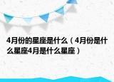 4月份的星座是什么（4月份是什么星座4月是什么星座）