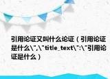 引用论证又叫什么论证（引用论证是什么
