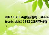ddr3 1333 4g内存价格（sharetronic ddr3 1333 2G内存价钱）