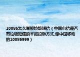 10086怎么举报垃圾短信（中国电信是否有垃圾短信的举报投诉方式,像中国移动的10086999）