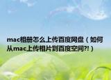 mac相册怎么上传百度网盘（如何从mac上传相片到百度空间?!）