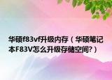 华硕f83vf升级内存（华硕笔记本F83V怎么升级存储空间?）