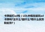 卡牌能打ad吗（LOL中现在能玩ad卡牌吗?主什么?副什么?有什么优势和劣势?）
