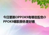 今日更新OPPOK9有哪些配色OPPOK9哪款颜色更好看