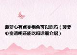 菠萝心有点变褐色可以吃吗（菠萝心变透明还能吃吗详细介绍）
